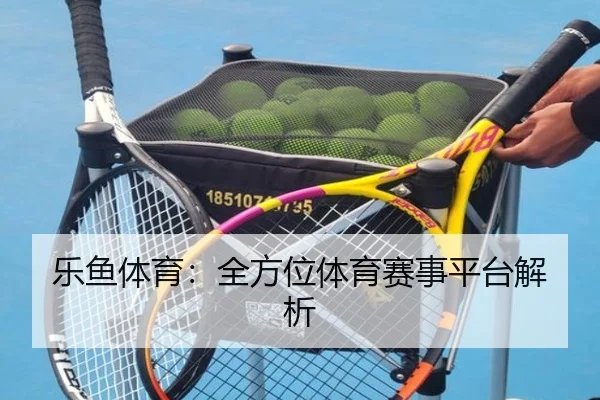乐鱼体育：全方位体育赛事平台解析
