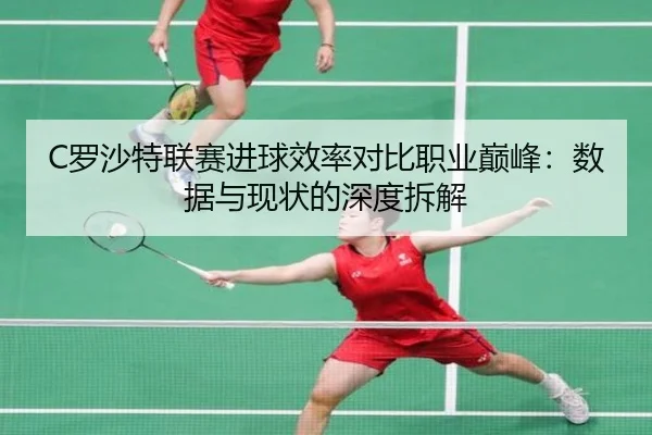 C罗沙特联赛进球效率对比职业巅峰:数据与现状的深度拆解