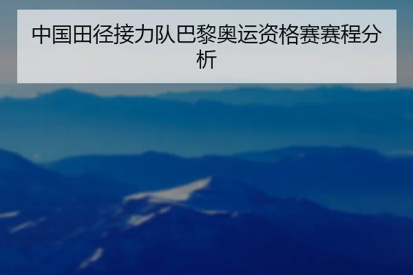 中国田径接力队巴黎奥运资格赛赛程分析